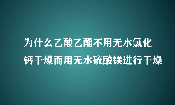 为什么乙酸乙酯不用无水氯化钙干燥而用无水硫酸镁进行干燥