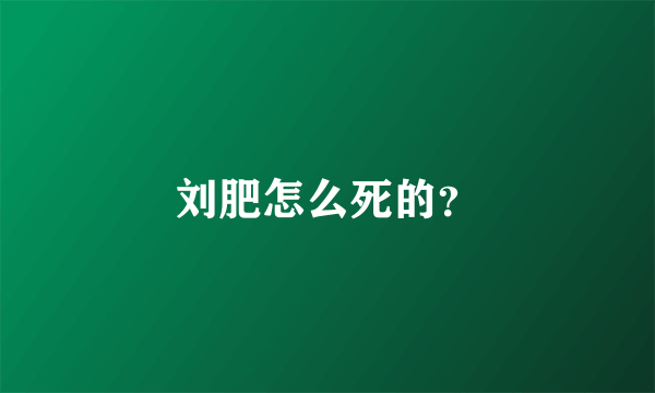 刘肥怎么死的？