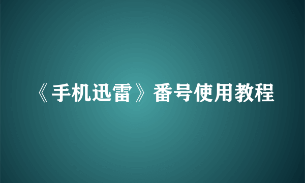 《手机迅雷》番号使用教程