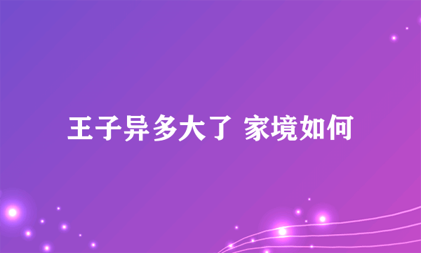 王子异多大了 家境如何