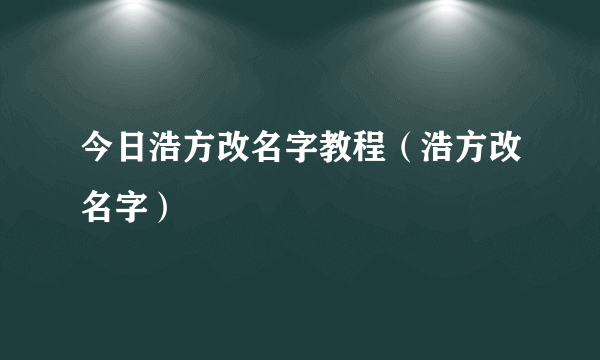 今日浩方改名字教程（浩方改名字）