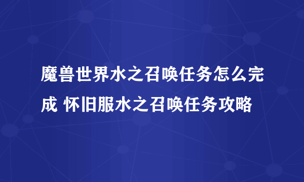 魔兽世界水之召唤任务怎么完成 怀旧服水之召唤任务攻略