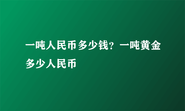 一吨人民币多少钱？一吨黄金多少人民币