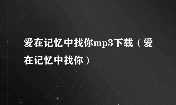 爱在记忆中找你mp3下载（爱在记忆中找你）