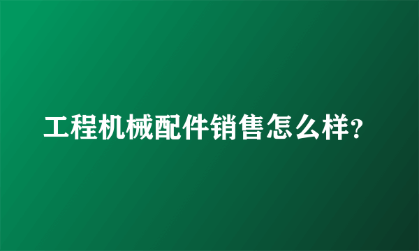 工程机械配件销售怎么样？