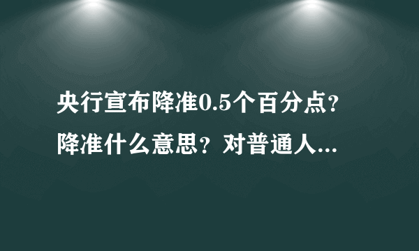 央行宣布降准0.5个百分点？降准什么意思？对普通人有什么影响