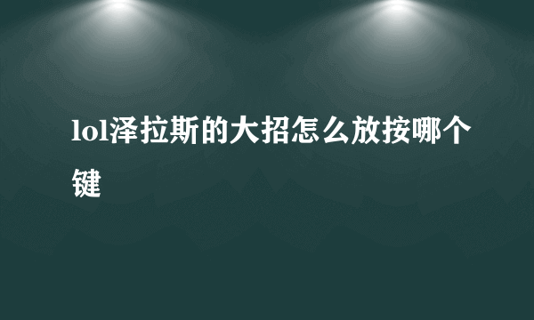 lol泽拉斯的大招怎么放按哪个键