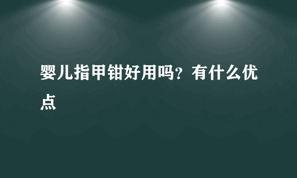 婴儿指甲钳好用吗？有什么优点