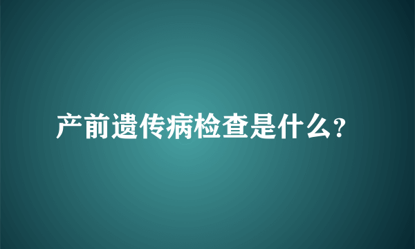 产前遗传病检查是什么？