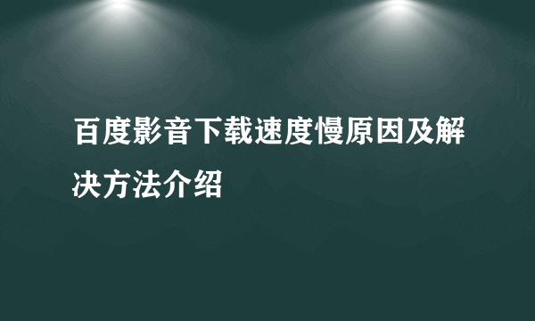 百度影音下载速度慢原因及解决方法介绍