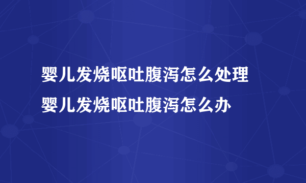 婴儿发烧呕吐腹泻怎么处理 婴儿发烧呕吐腹泻怎么办