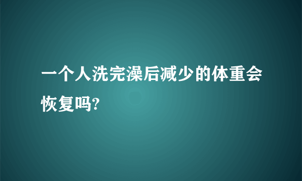 一个人洗完澡后减少的体重会恢复吗?