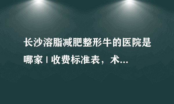 长沙溶脂减肥整形牛的医院是哪家 | 收费标准表，术前必看！_减肥方法