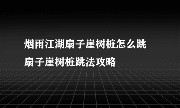 烟雨江湖扇子崖树桩怎么跳 扇子崖树桩跳法攻略