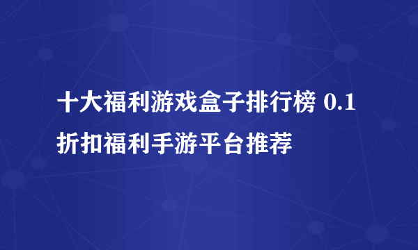 十大福利游戏盒子排行榜 0.1折扣福利手游平台推荐