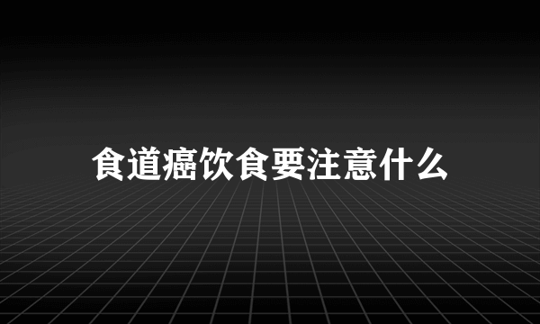 食道癌饮食要注意什么