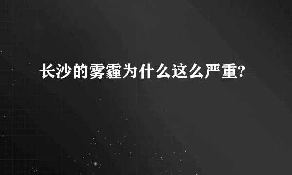 长沙的雾霾为什么这么严重?