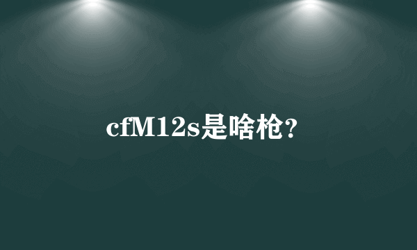 cfM12s是啥枪？