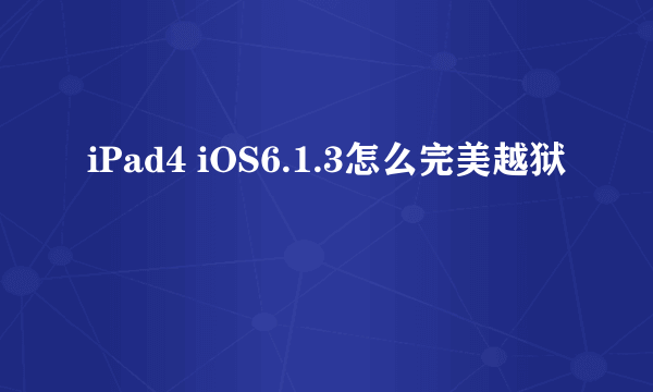 iPad4 iOS6.1.3怎么完美越狱