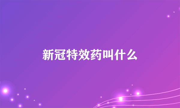 新冠特效药叫什么