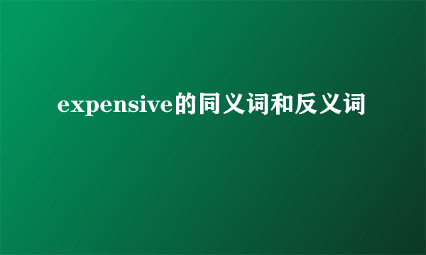 expensive的同义词和反义词