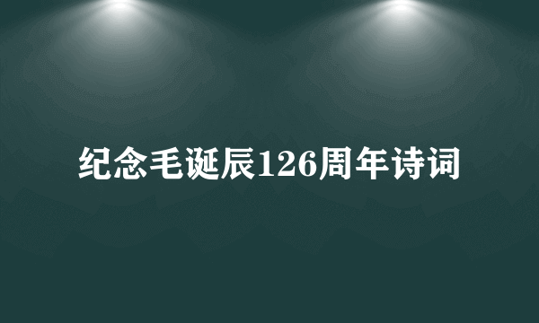 纪念毛诞辰126周年诗词