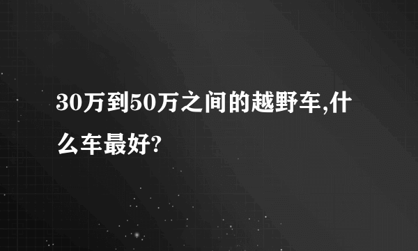 30万到50万之间的越野车,什么车最好?