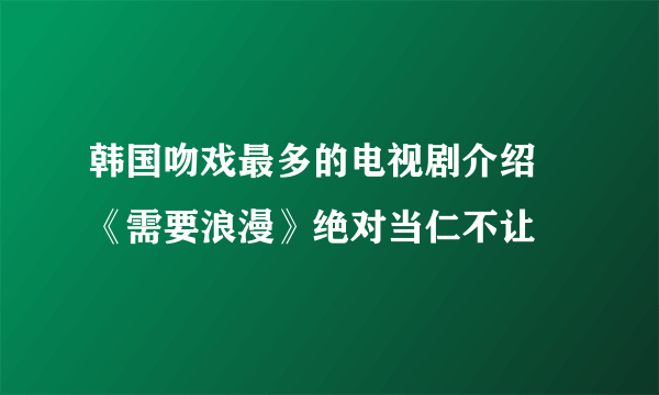 韩国吻戏最多的电视剧介绍 《需要浪漫》绝对当仁不让