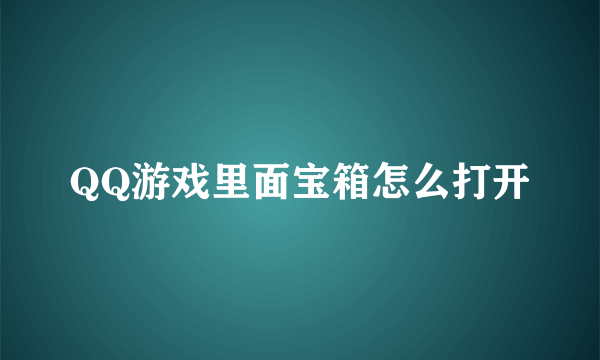 QQ游戏里面宝箱怎么打开