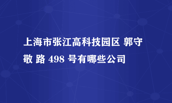 上海市张江高科技园区 郭守敬 路 498 号有哪些公司