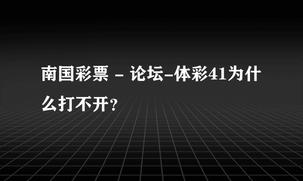 南国彩票 - 论坛-体彩41为什么打不开？