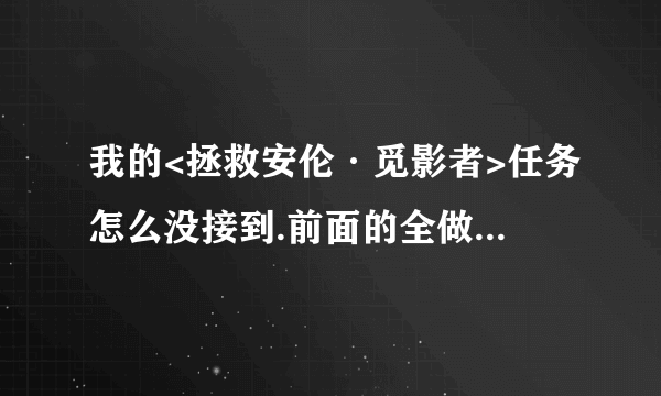 我的<拯救安伦·觅影者>任务怎么没接到.前面的全做完了.坐等高手指点