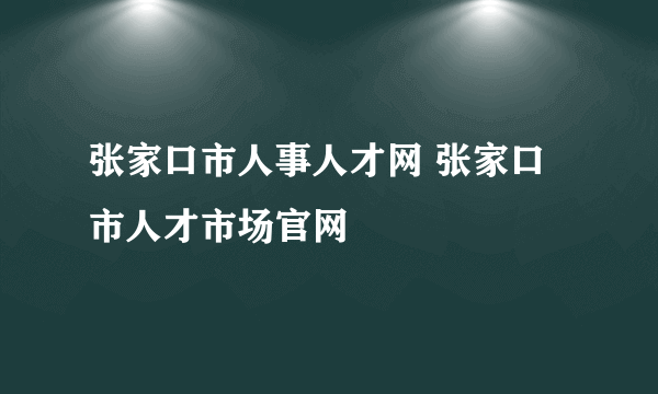 张家口市人事人才网 张家口市人才市场官网