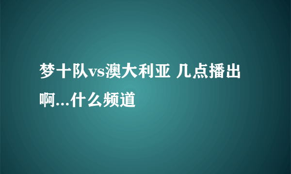 梦十队vs澳大利亚 几点播出啊...什么频道