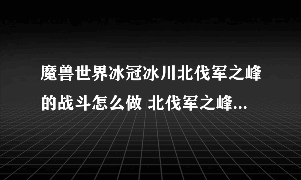 魔兽世界冰冠冰川北伐军之峰的战斗怎么做 北伐军之峰的战斗任务全流程攻略