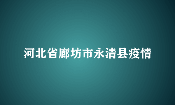 河北省廊坊市永清县疫情