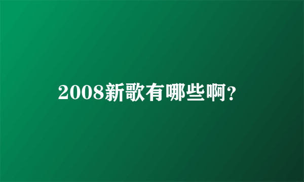 2008新歌有哪些啊？