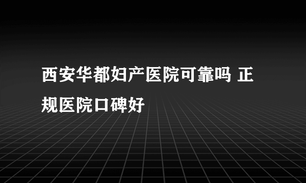 西安华都妇产医院可靠吗 正规医院口碑好