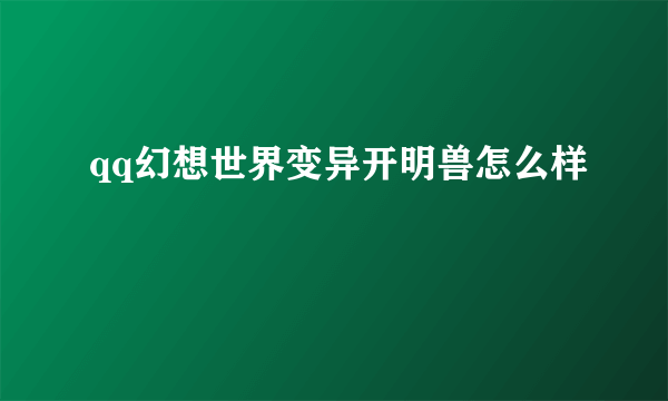 qq幻想世界变异开明兽怎么样