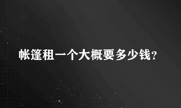 帐篷租一个大概要多少钱？