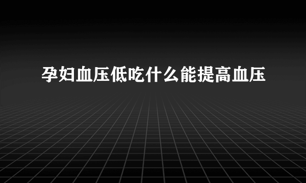 孕妇血压低吃什么能提高血压