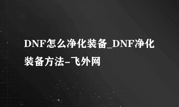 DNF怎么净化装备_DNF净化装备方法-飞外网