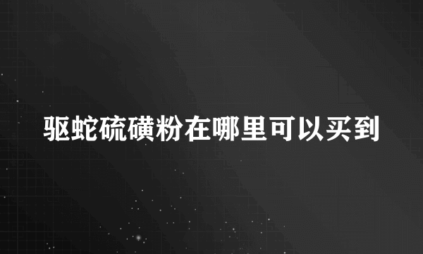 驱蛇硫磺粉在哪里可以买到