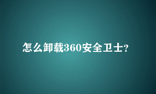 怎么卸载360安全卫士？