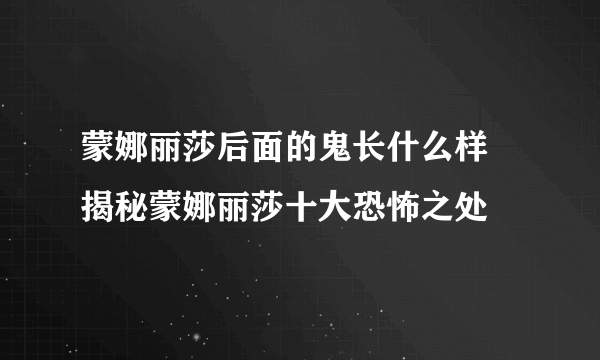 蒙娜丽莎后面的鬼长什么样 揭秘蒙娜丽莎十大恐怖之处