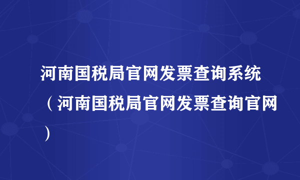 河南国税局官网发票查询系统（河南国税局官网发票查询官网）