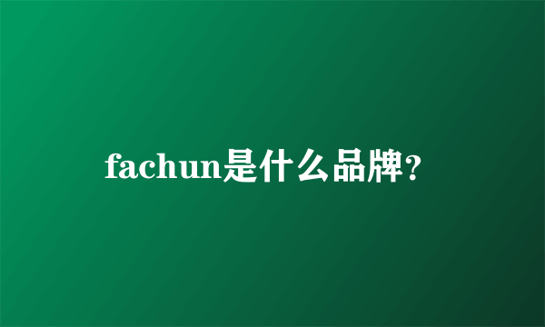 fachun是什么品牌？