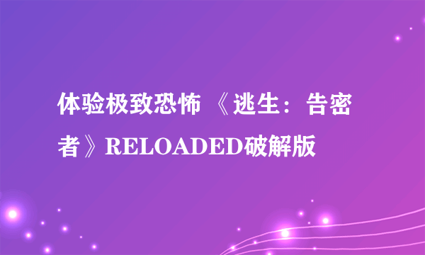 体验极致恐怖 《逃生：告密者》RELOADED破解版