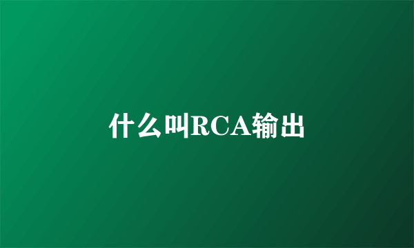 什么叫RCA输出