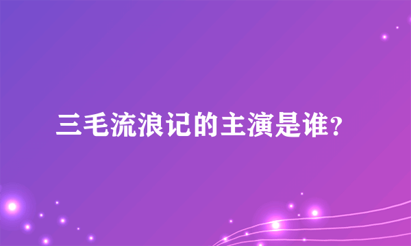 三毛流浪记的主演是谁？